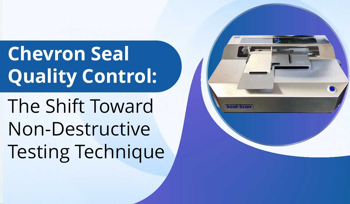 Chevron Seal Quality Control: The Shift Toward Non-Destructive Testing Techniques