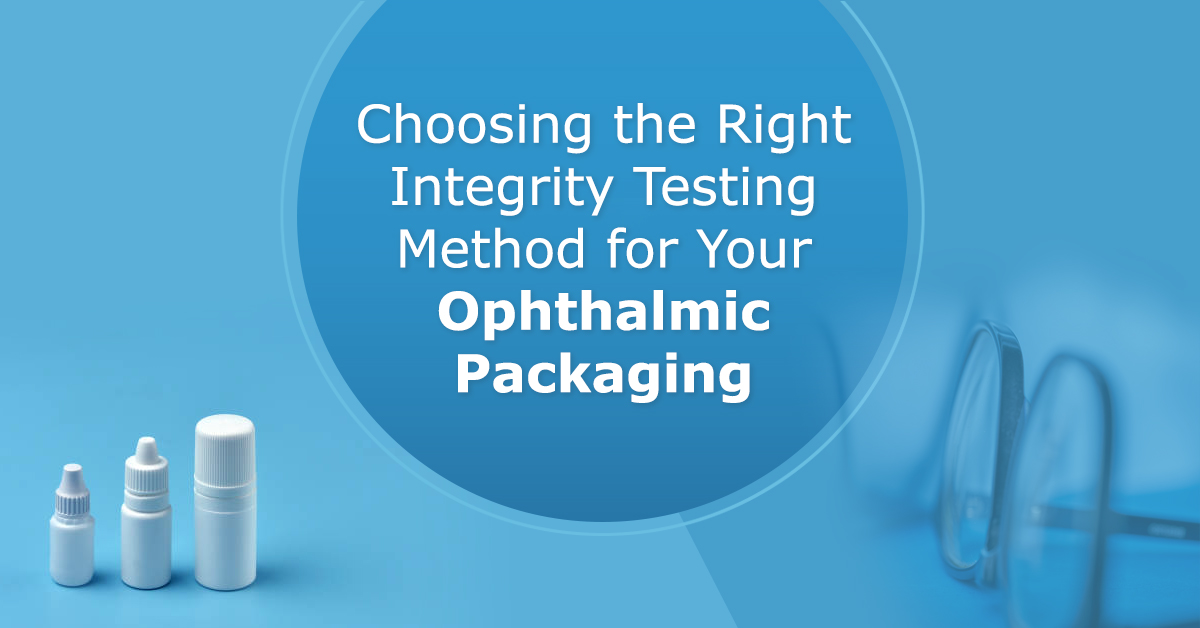 Choosing the Right Integrity Testing Method for Your Ophthalmic Packaging
