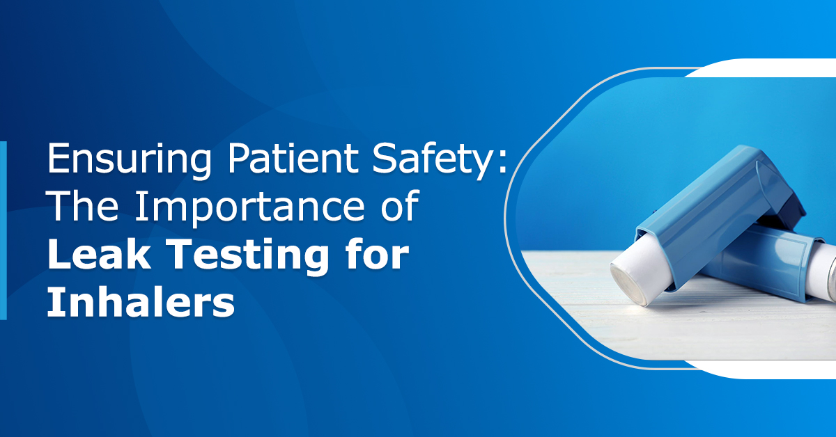 Ensuring Patient Safety: The Importance of Leak Testing for Inhalers